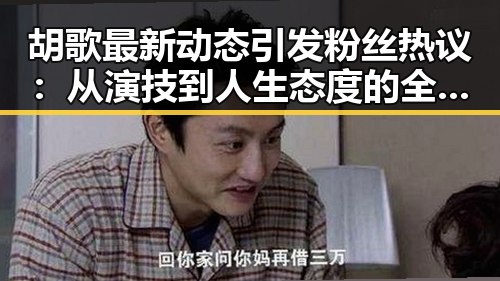 胡歌最新动态引发粉丝热议：从演技到人生态度的全面变化