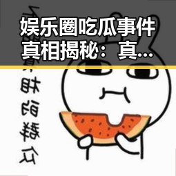 娱乐圈吃瓜事件真相揭秘：真相背后隐藏的复杂内幕🤔