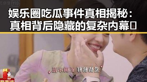 娱乐圈吃瓜事件真相揭秘:真相背后隐藏的复杂内幕🤔