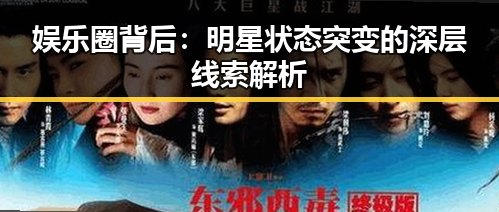 娱乐圈背后：明星状态突变的深层线索解析