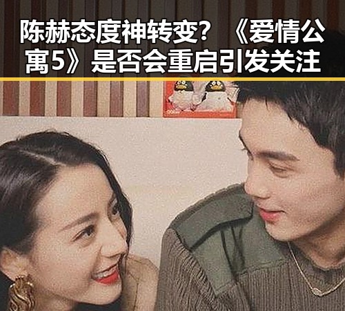 陈赫态度神转变？《爱情公寓5》是否会重启引发关注