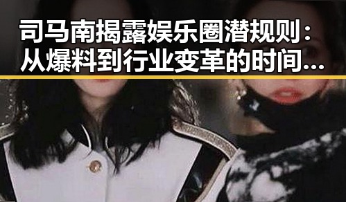 司马南揭露娱乐圈潜规则：从爆料到行业变革的时间线回顾