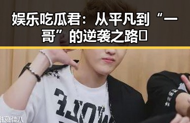 娱乐吃瓜君:从平凡到“一哥”的逆袭之路🔥