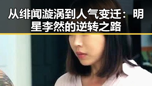 从绯闻漩涡到人气变迁：明星李然的逆转之路