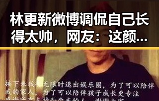林更新微博调侃自己长得太帅，网友：这颜值自信也太炸了🔥