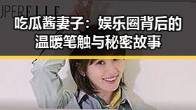 吃瓜酱妻子：娱乐圈背后的温暖笔触与秘密故事