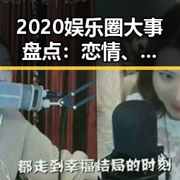 2020娱乐圈大事盘点：恋情、出轨、家庭纷争一网打尽！